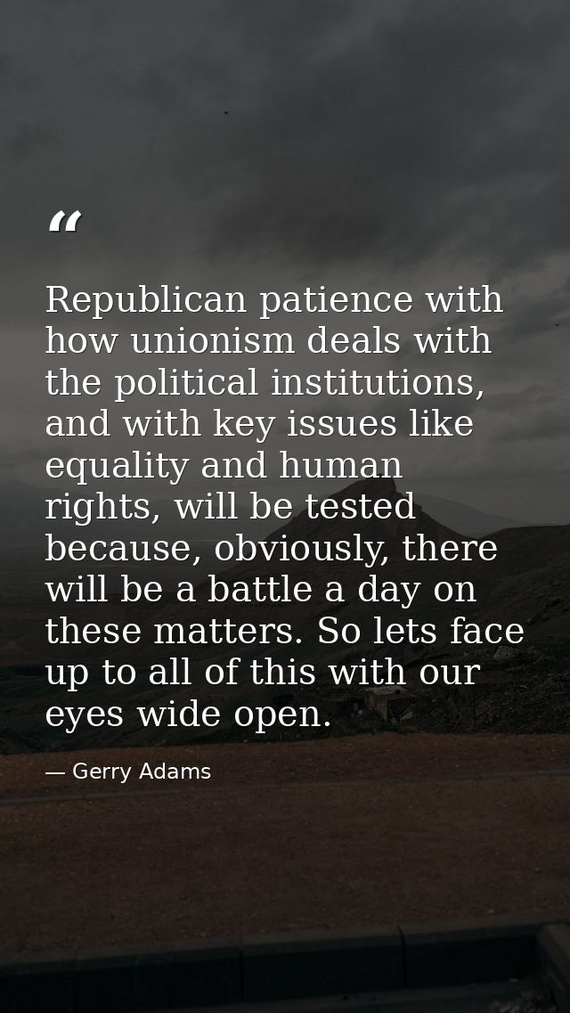 Republican patience with how unionism deals with the political institutions, and with key issues like equality and human — Gerry Adams