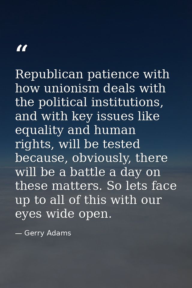 Republican patience with how unionism deals with the political institutions, and with key issues like equality and human — Gerry Adams