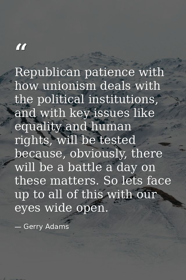 Republican patience with how unionism deals with the political institutions, and with key issues like equality and human — Gerry Adams
