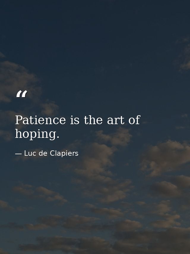 Patience is the art of hoping. — Luc de Clapiers