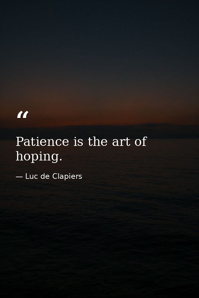 Patience is the art of hoping. — Luc de Clapiers