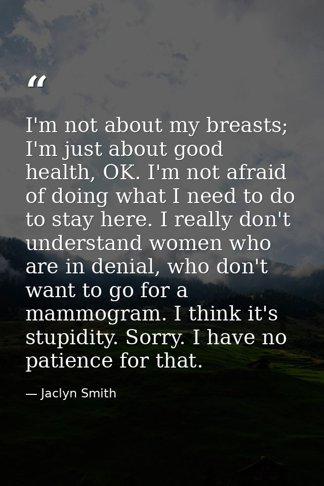 I'm not about my breasts; I'm just about good health, OK. I'm not afraid of doing what I need to do to stay here. I real — Jaclyn Smith