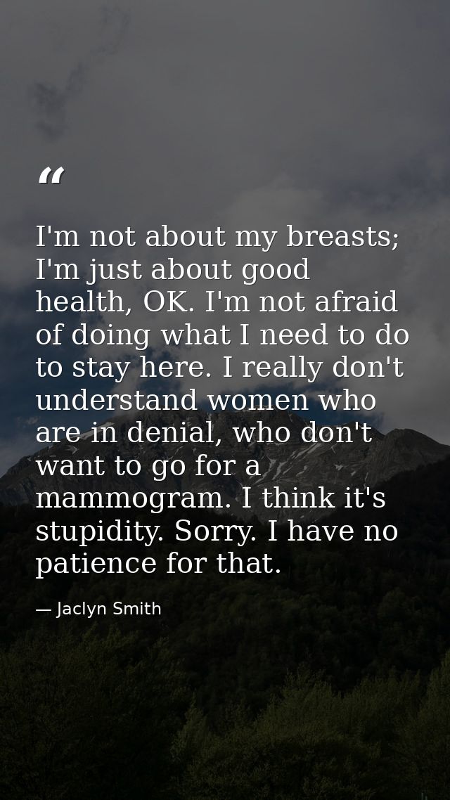 I'm not about my breasts; I'm just about good health, OK. I'm not afraid of doing what I need to do to stay here. I real — Jaclyn Smith