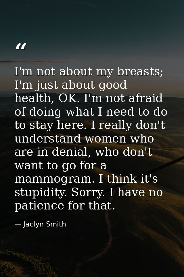 I'm not about my breasts; I'm just about good health, OK. I'm not afraid of doing what I need to do to stay here. I real — Jaclyn Smith