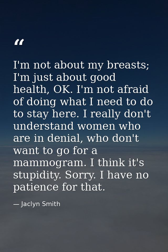 I'm not about my breasts; I'm just about good health, OK. I'm not afraid of doing what I need to do to stay here. I real — Jaclyn Smith