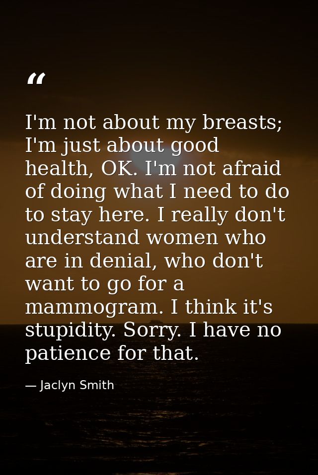 I'm not about my breasts; I'm just about good health, OK. I'm not afraid of doing what I need to do to stay here. I real — Jaclyn Smith