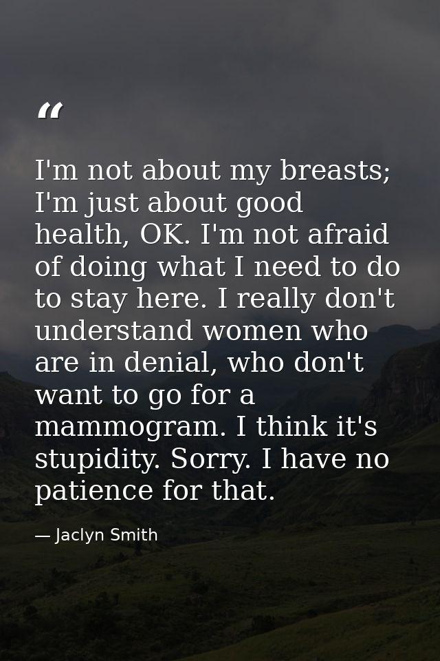 I'm not about my breasts; I'm just about good health, OK. I'm not afraid of doing what I need to do to stay here. I real — Jaclyn Smith