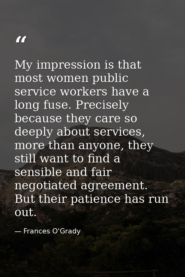My impression is that most women public service workers have a long fuse. Precisely because they care so deeply about se — Frances O'Grady