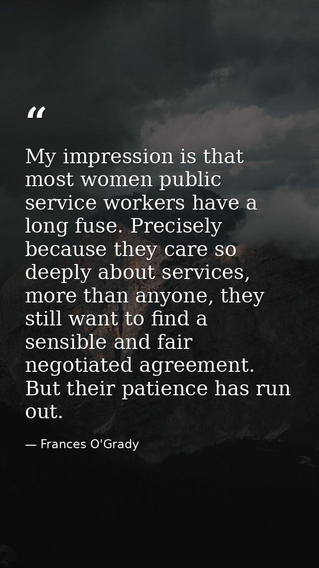 My impression is that most women public service workers have a long fuse. Precisely because they care so deeply about se — Frances O'Grady
