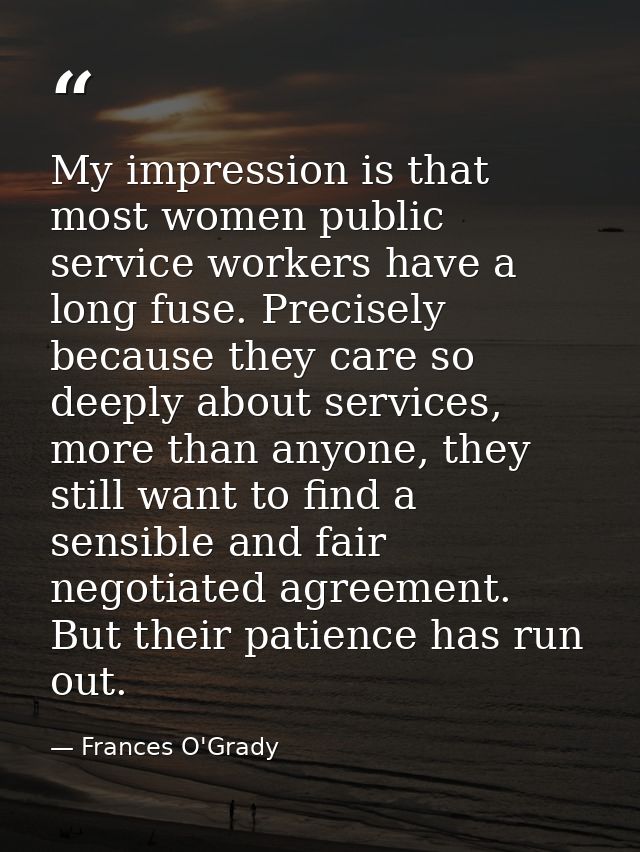 My impression is that most women public service workers have a long fuse. Precisely because they care so deeply about se — Frances O'Grady