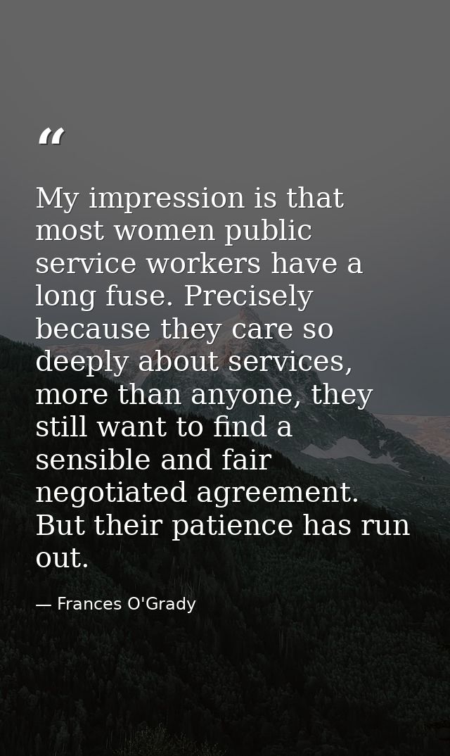 My impression is that most women public service workers have a long fuse. Precisely because they care so deeply about se — Frances O'Grady