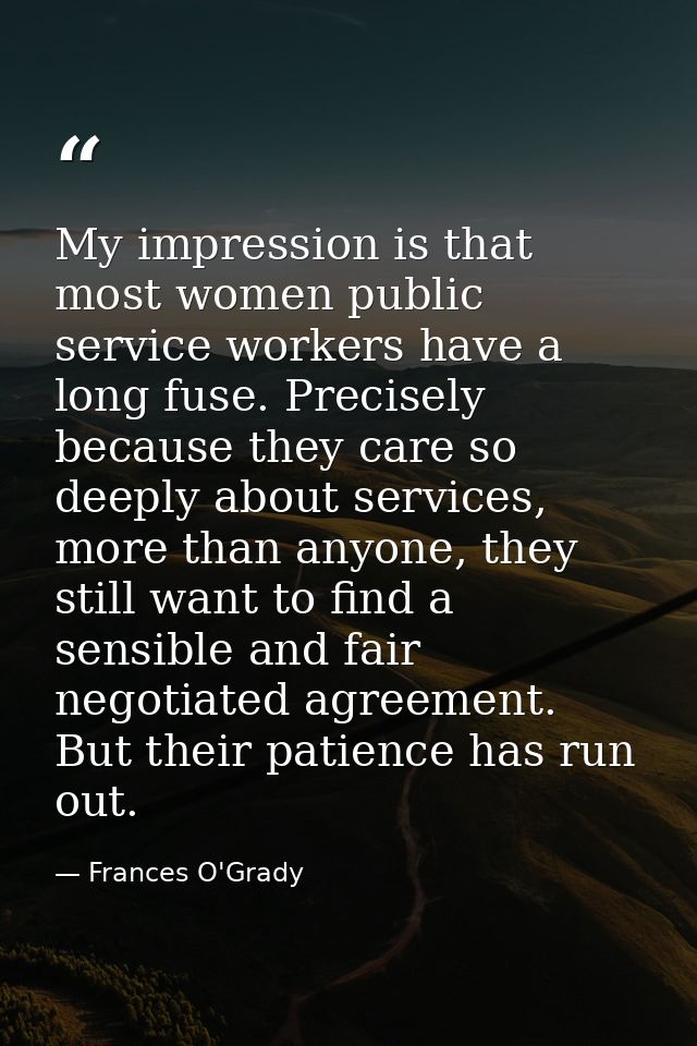 My impression is that most women public service workers have a long fuse. Precisely because they care so deeply about se — Frances O'Grady