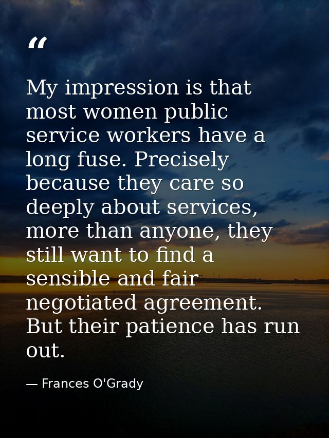 My impression is that most women public service workers have a long fuse. Precisely because they care so deeply about se — Frances O'Grady