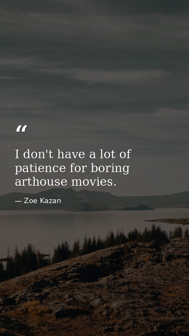 I don't have a lot of patience for boring arthouse movies. — Zoe Kazan