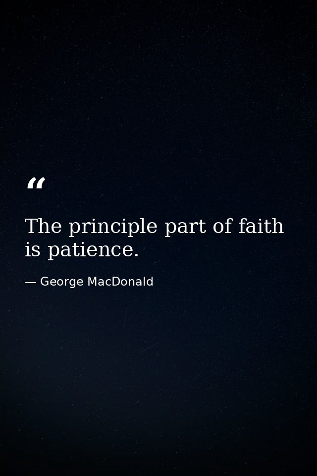 The principle part of faith is patience. — George MacDonald