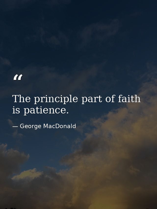 The principle part of faith is patience. — George MacDonald