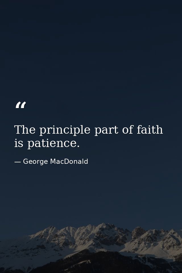 The principle part of faith is patience. — George MacDonald