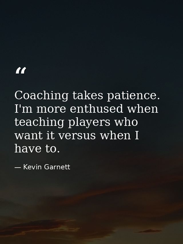 Coaching takes patience. I'm more enthused when teaching players who want it versus when I have to. — Kevin Garnett