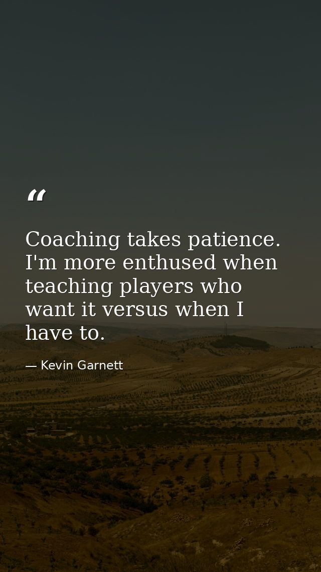 Coaching takes patience. I'm more enthused when teaching players who want it versus when I have to. — Kevin Garnett