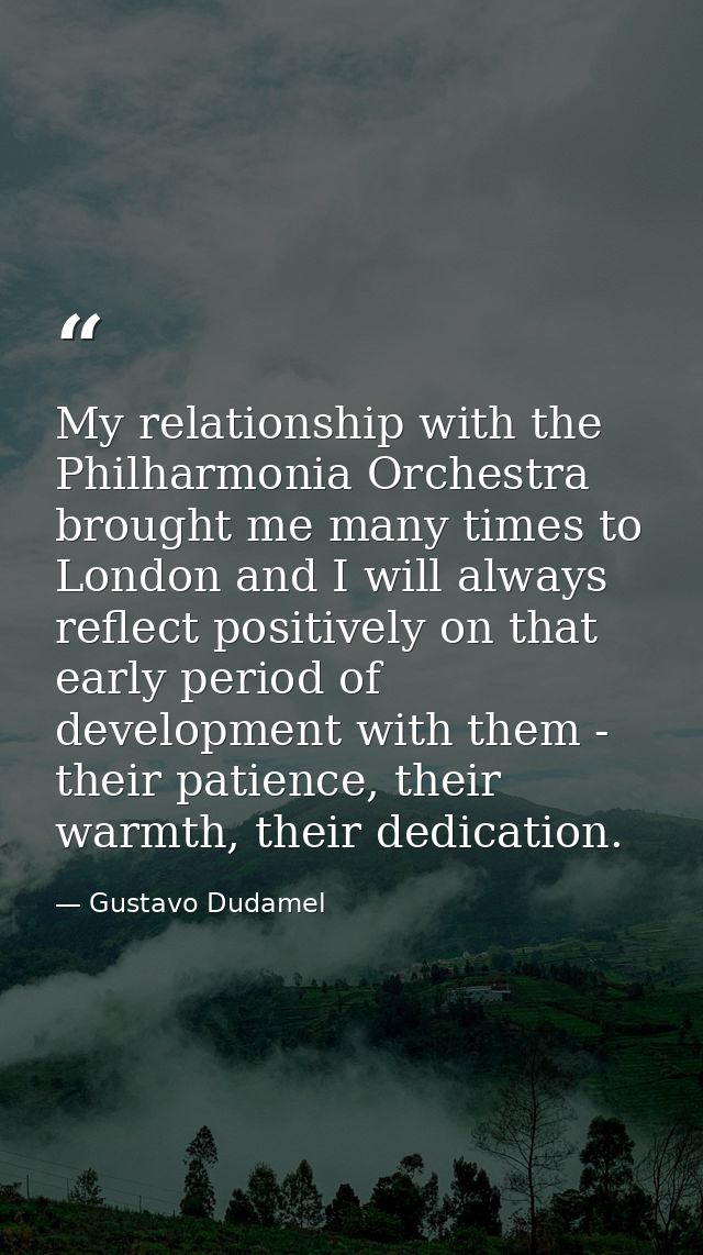 My relationship with the Philharmonia Orchestra brought me many times to London and I will always reflect positively on  — Gustavo Dudamel