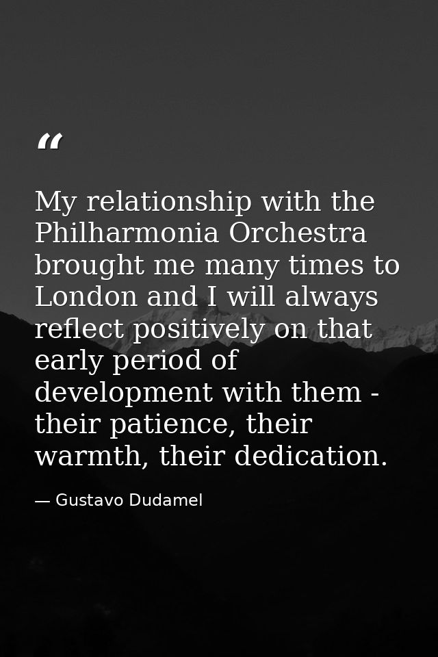 My relationship with the Philharmonia Orchestra brought me many times to London and I will always reflect positively on  — Gustavo Dudamel