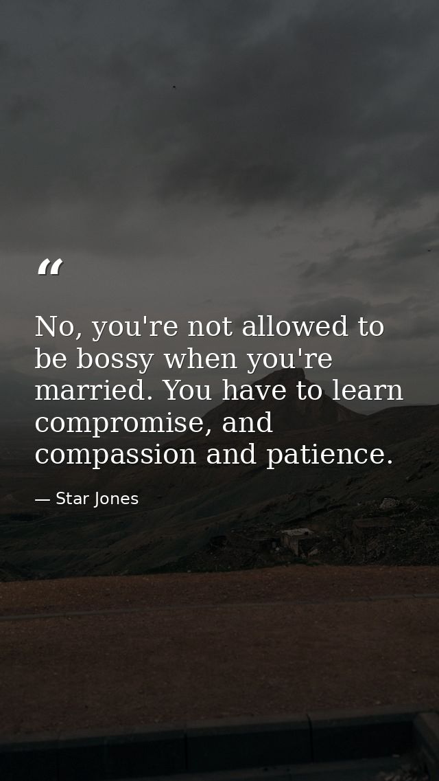 No, you're not allowed to be bossy when you're married. You have to learn compromise, and compassion and patience. — Star Jones