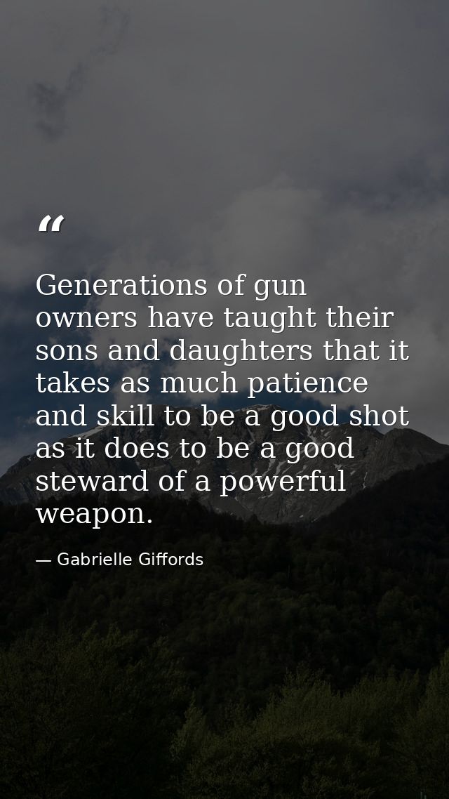 Generations of gun owners have taught their sons and daughters that it takes as much patience and skill to be a good sho — Gabrielle Giffords