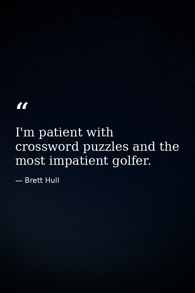 I'm patient with crossword puzzles and the most impatient golfer. — Brett Hull