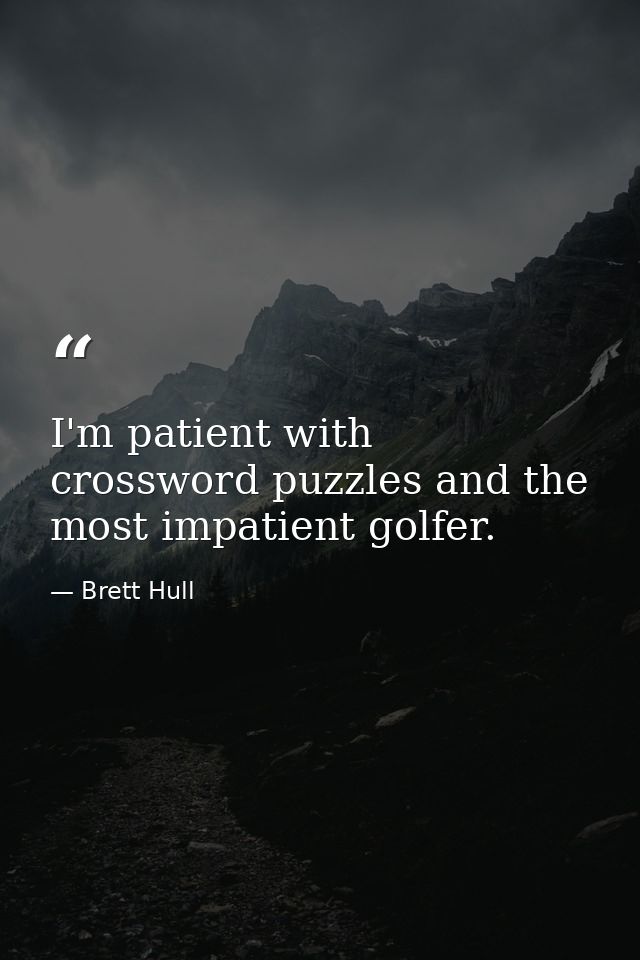 I'm patient with crossword puzzles and the most impatient golfer. — Brett Hull
