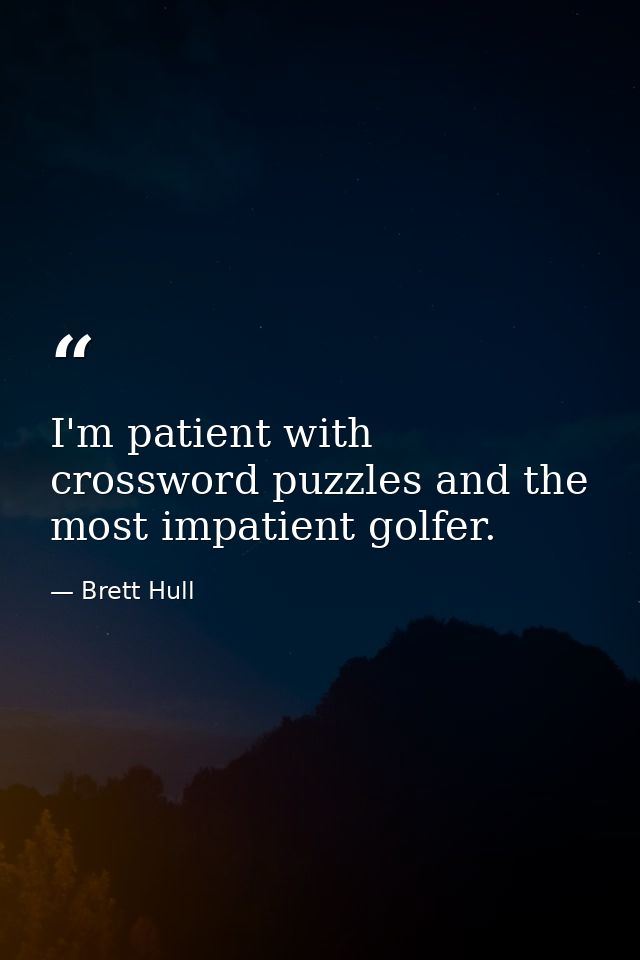 I'm patient with crossword puzzles and the most impatient golfer. — Brett Hull