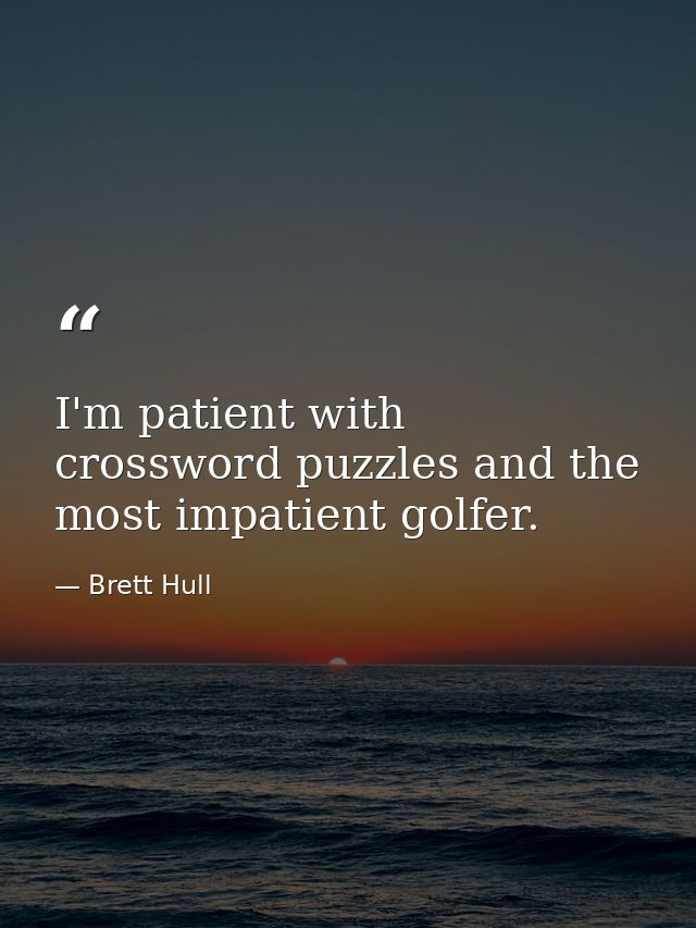 I'm patient with crossword puzzles and the most impatient golfer. — Brett Hull