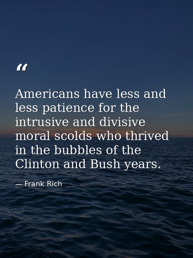 Americans have less and less patience for the intrusive and divisive moral scolds who thrived in the bubbles of the Clin — Frank Rich