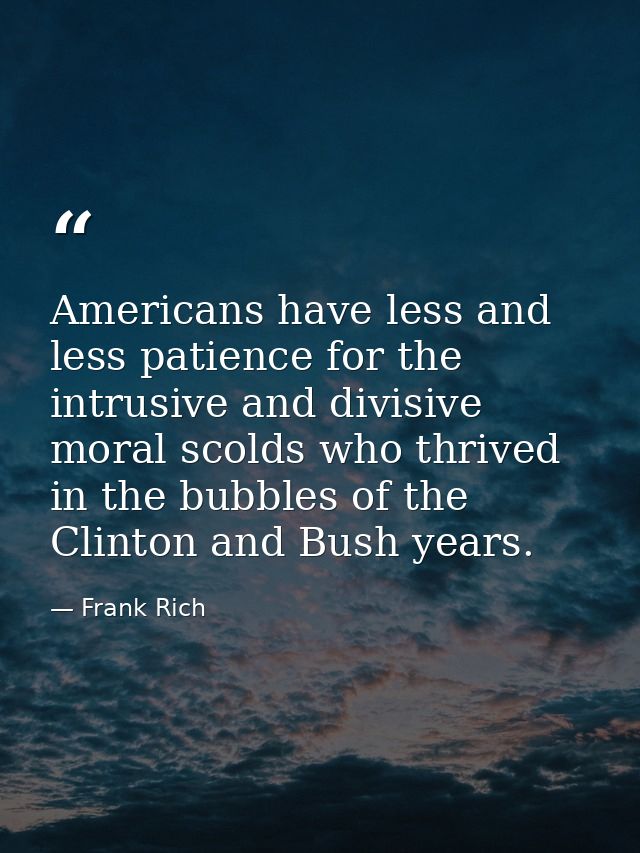 Americans have less and less patience for the intrusive and divisive moral scolds who thrived in the bubbles of the Clin — Frank Rich