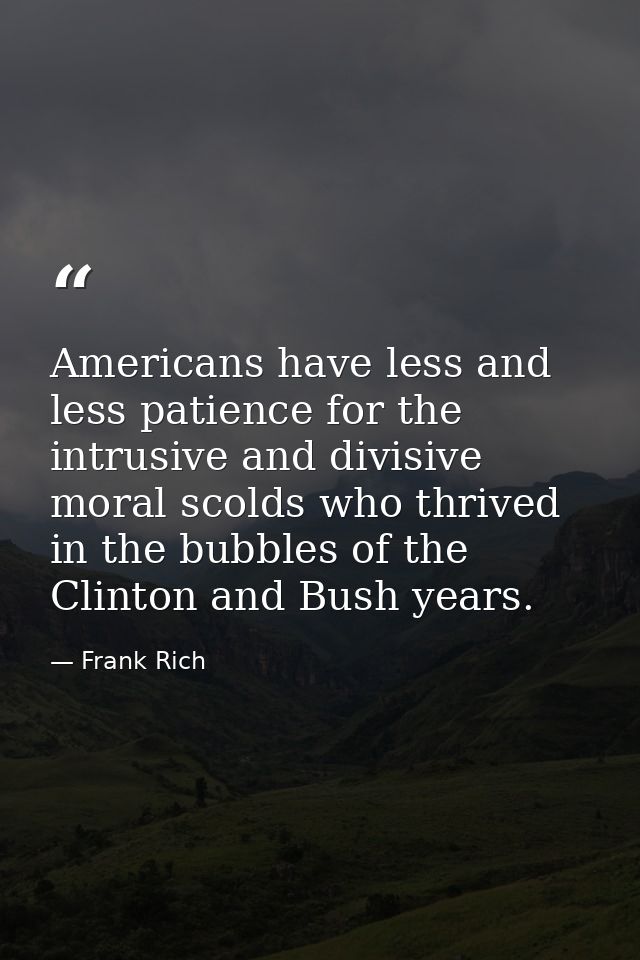 Americans have less and less patience for the intrusive and divisive moral scolds who thrived in the bubbles of the Clin — Frank Rich