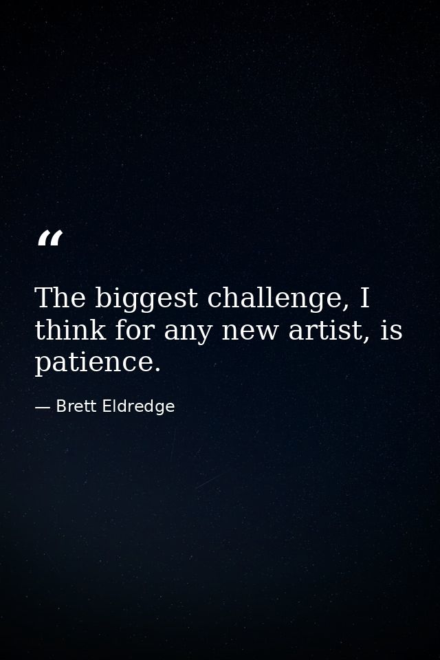The biggest challenge, I think for any new artist, is patience. — Brett Eldredge