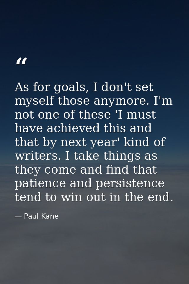 As for goals, I don't set myself those anymore. I'm not one of these 'I must have achieved this and that by next year' k — Paul Kane