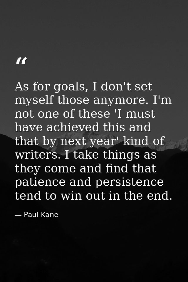 As for goals, I don't set myself those anymore. I'm not one of these 'I must have achieved this and that by next year' k — Paul Kane