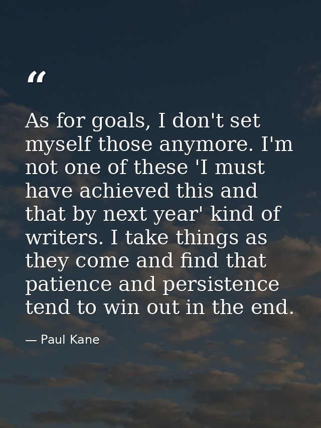 As for goals, I don't set myself those anymore. I'm not one of these 'I must have achieved this and that by next year' k — Paul Kane