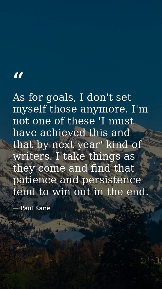 As for goals, I don't set myself those anymore. I'm not one of these 'I must have achieved this and that by next year' k — Paul Kane