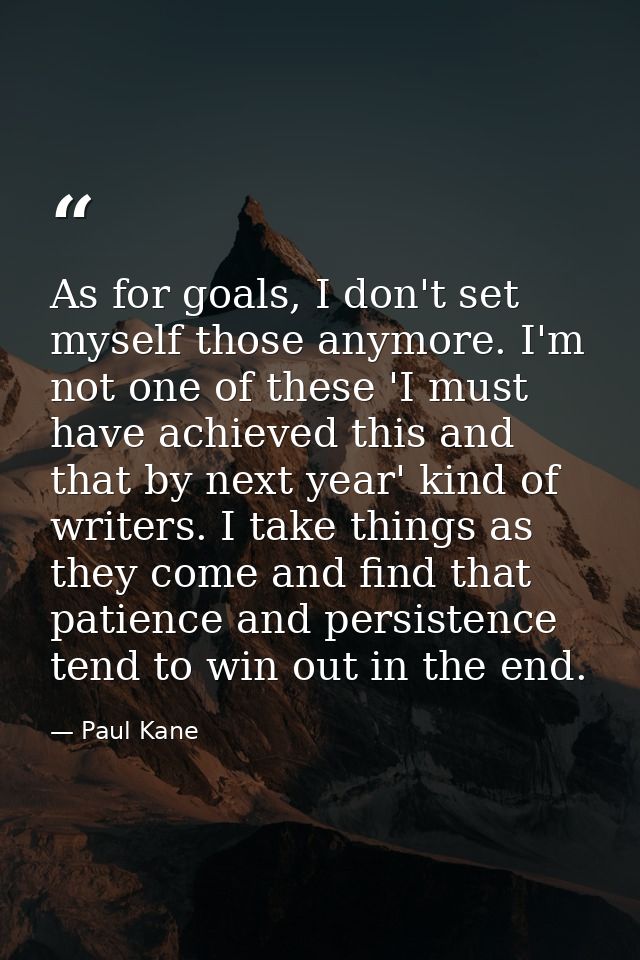 As for goals, I don't set myself those anymore. I'm not one of these 'I must have achieved this and that by next year' k — Paul Kane