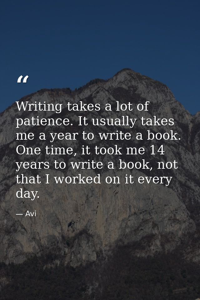 Writing takes a lot of patience. It usually takes me a year to write a book. One time, it took me 14 years to write a bo — Avi