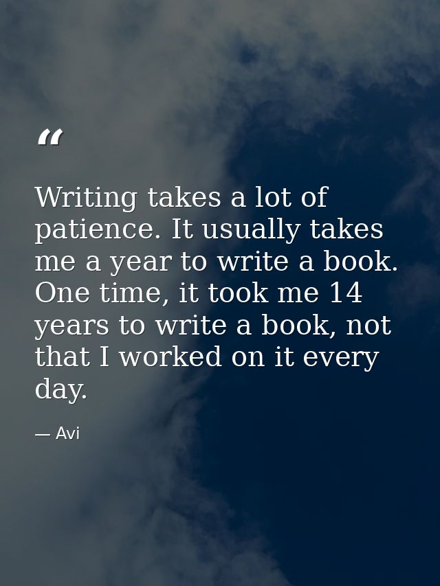 Writing takes a lot of patience. It usually takes me a year to write a book. One time, it took me 14 years to write a bo — Avi