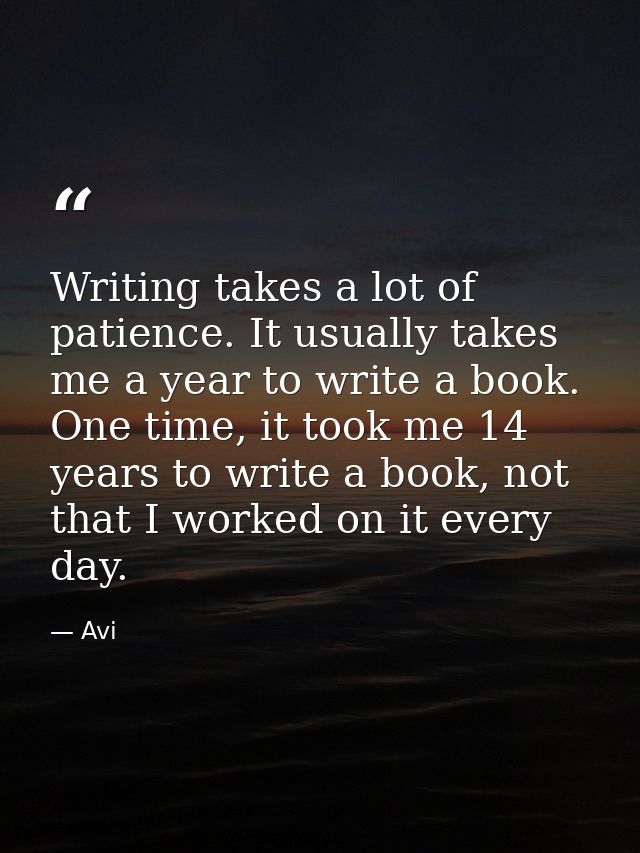 Writing takes a lot of patience. It usually takes me a year to write a book. One time, it took me 14 years to write a bo — Avi
