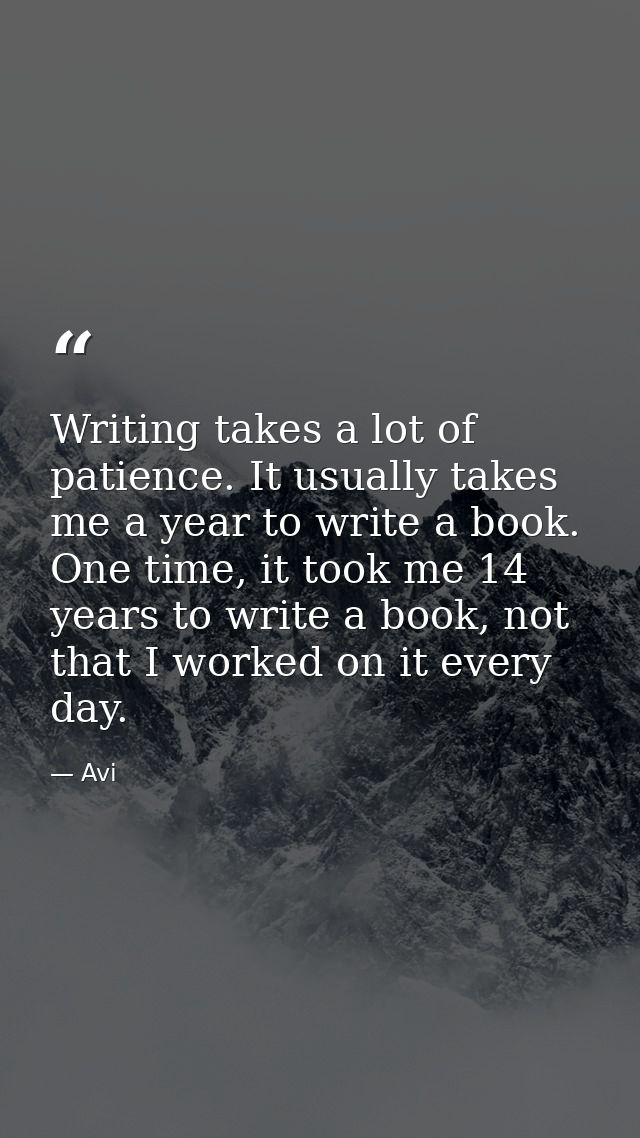 Writing takes a lot of patience. It usually takes me a year to write a book. One time, it took me 14 years to write a bo — Avi