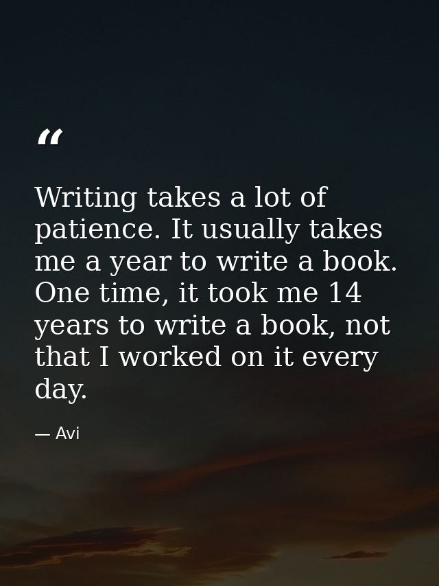 Writing takes a lot of patience. It usually takes me a year to write a book. One time, it took me 14 years to write a bo — Avi