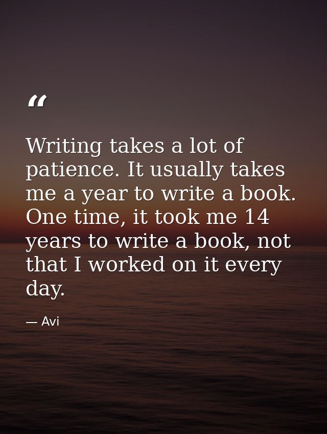 Writing takes a lot of patience. It usually takes me a year to write a book. One time, it took me 14 years to write a bo — Avi
