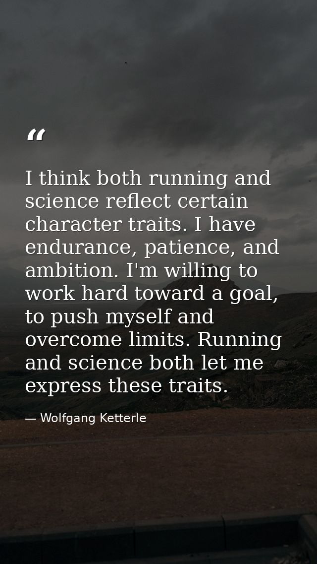 I think both running and science reflect certain character traits. I have endurance, patience, and ambition. I'm willing — Wolfgang Ketterle