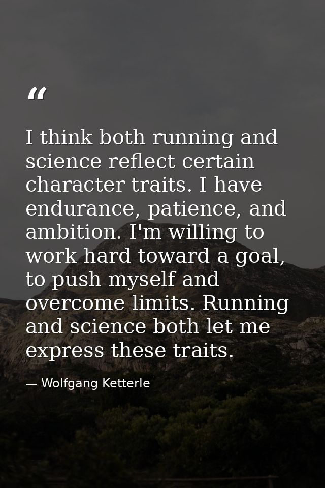 I think both running and science reflect certain character traits. I have endurance, patience, and ambition. I'm willing — Wolfgang Ketterle