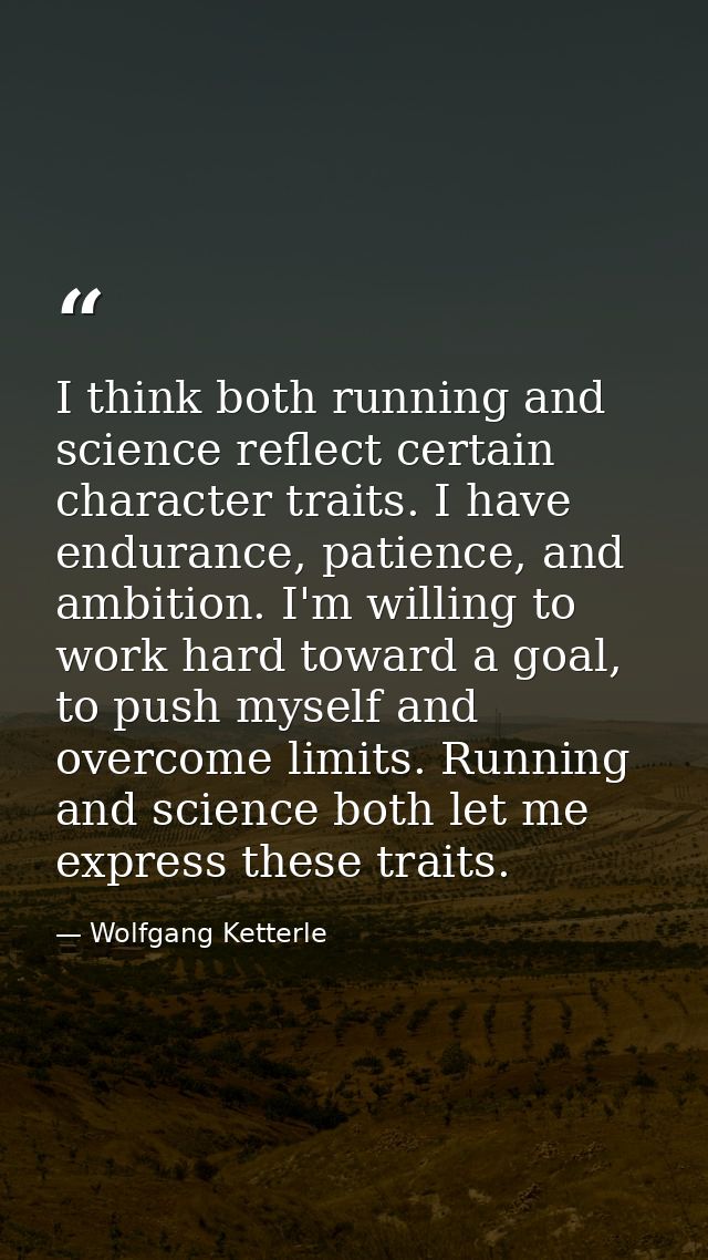 I think both running and science reflect certain character traits. I have endurance, patience, and ambition. I'm willing — Wolfgang Ketterle