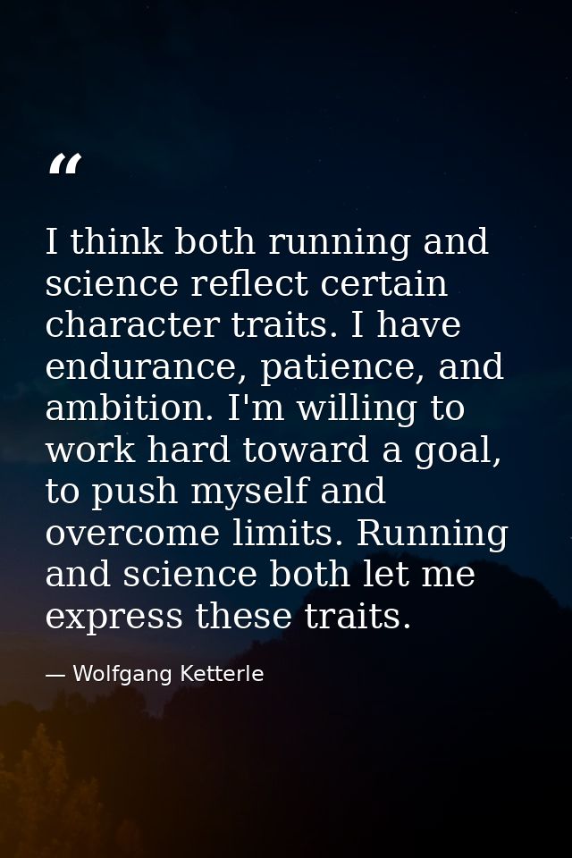 I think both running and science reflect certain character traits. I have endurance, patience, and ambition. I'm willing — Wolfgang Ketterle